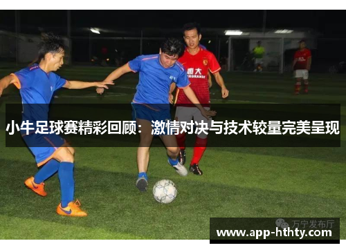 小牛足球赛精彩回顾：激情对决与技术较量完美呈现