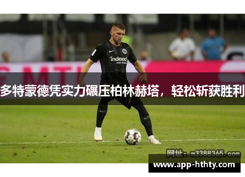 多特蒙德凭实力碾压柏林赫塔，轻松斩获胜利