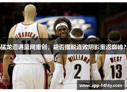 猛龙遭遇篮网重创，能否摆脱连败阴影重返巅峰？