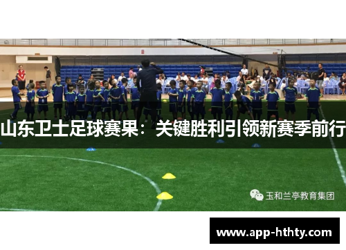 山东卫士足球赛果：关键胜利引领新赛季前行